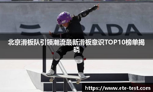 北京滑板队引领潮流最新滑板意识TOP10榜单揭晓