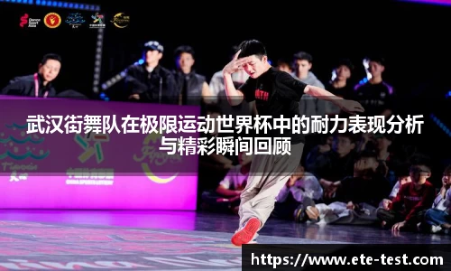 武汉街舞队在极限运动世界杯中的耐力表现分析与精彩瞬间回顾