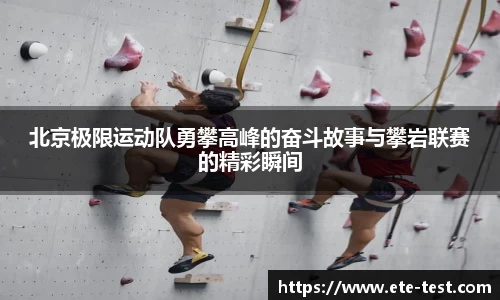 北京极限运动队勇攀高峰的奋斗故事与攀岩联赛的精彩瞬间